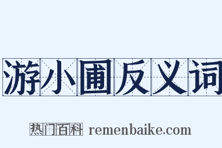 游小圃反义词是什么意思的图片